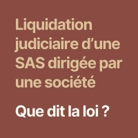  Liquidation judiciaire d’une SAS dirigée par une société 